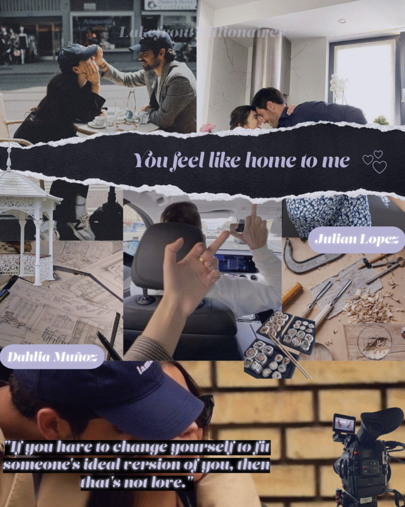Aesthetic board of the book, with main characters name : Julian Lopez and Dahlia Muñoz. Including two of my favorite quotes : You feel like home to me. If you have to change yourself to fit someone's ideal version fo you, then that's not love